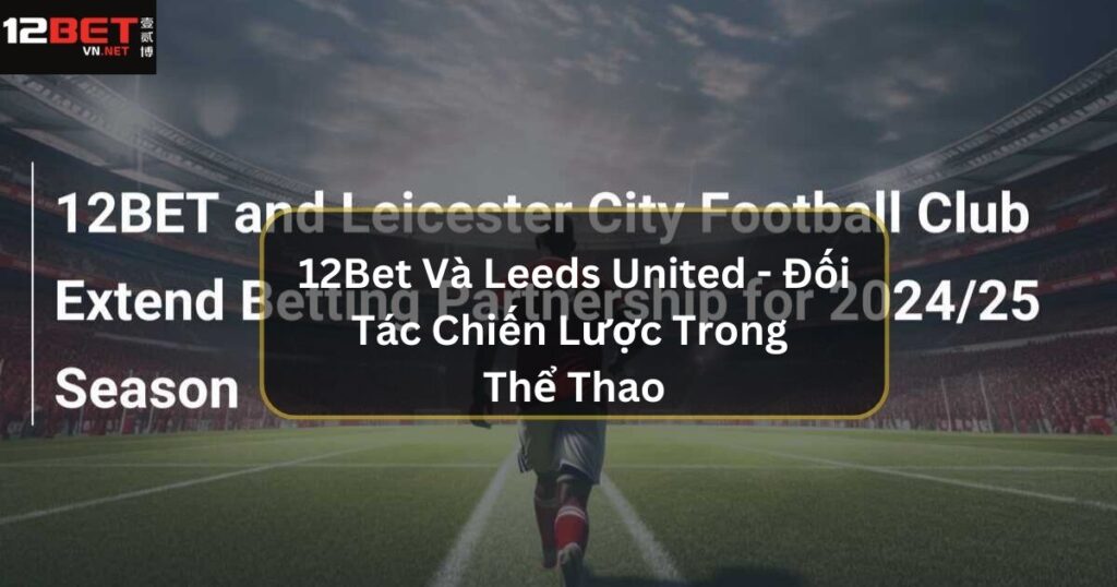 12Bet Và Leeds United - Đối Tác Chiến Lược Trong Thể Thao 1 12Bet Và Leeds United - Đối Tác Chiến Lược Trong Thể Thao