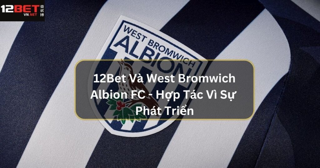 12Bet Và West Bromwich Albion FC - Hợp Tác Vì Sự Phát Triển 1 12Bet Và West Bromwich Albion FC - Hợp Tác Vì Sự Phát Triển