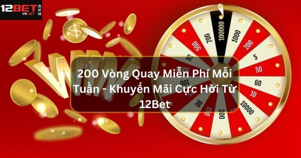 200 Vòng Quay Miễn Phí Mỗi Tuần - Khuyến Mãi Cực Hời Từ 12Bet 1 200 Vòng Quay Miễn Phí Mỗi Tuần - Khuyến Mãi Cực Hời Từ 12Bet