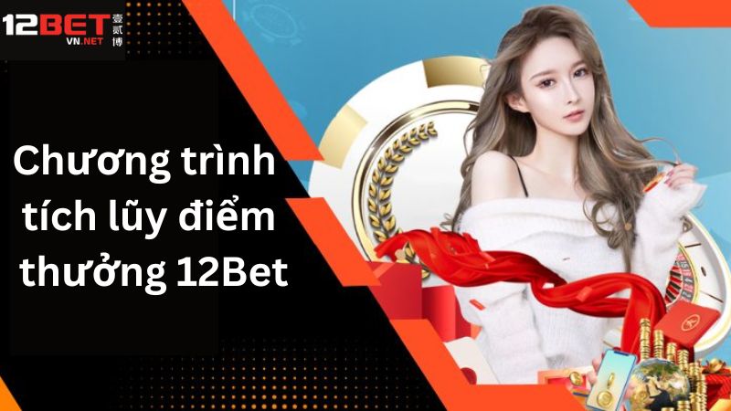 Chương Trình Tích Lũy Điểm Thưởng 12Bet - Ưu Đãi Cực Khủng 2 Thông tin đôi nét về ưu đãi tích điểm thưởng
