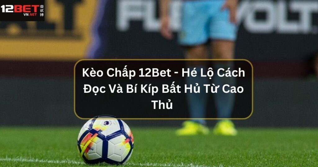 Kèo Chấp 12Bet - Hé Lộ Cách Đọc Và Bí Kíp Bất Hủ Từ Cao Thủ 1 Kèo Chấp 12Bet - Hé Lộ Cách Đọc Và Bí Kíp Bất Hủ Từ Cao Thủ