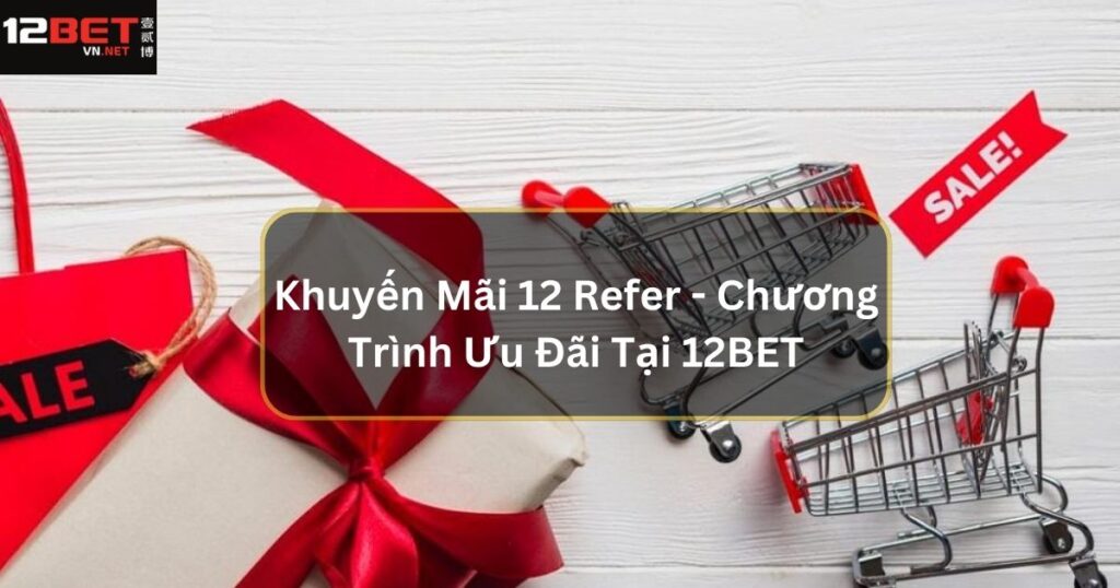 Khuyến Mãi “12 Refer” - Vô Vàn Chương Trình Ưu Đãi Tại 12BET 1 Khuyến Mãi “12 Refer” - Vô Vàn Chương Trình Ưu Đãi Tại 12BET
