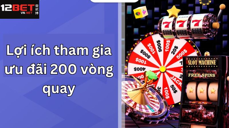 200 Vòng Quay Miễn Phí Mỗi Tuần - Khuyến Mãi Cực Hời Từ 12Bet 3 Lợi ích khi tham gia 200 vòng quay miễn phí mỗi tuần