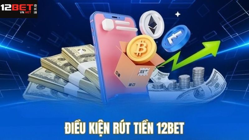 Rút Tiền 12BET - Đơn Giản Và An Toàn Cho Các Cược Thủ 1 Các điều kiện khi thực hiện rút tiền tài khoản tại 12BET